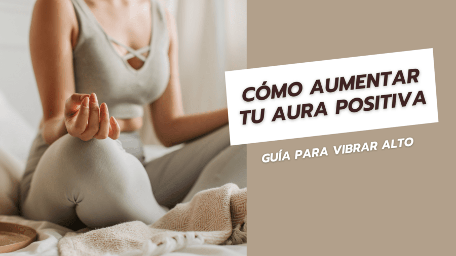 Cómo Aumentar Tu Aura Positiva Guía para Vibrar Alto