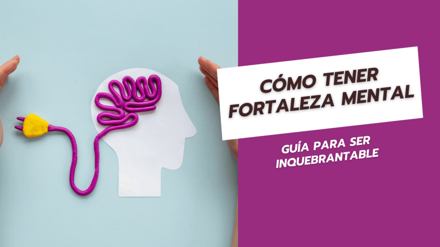 Cómo tener fortaleza mental Guía para ser inquebrantable